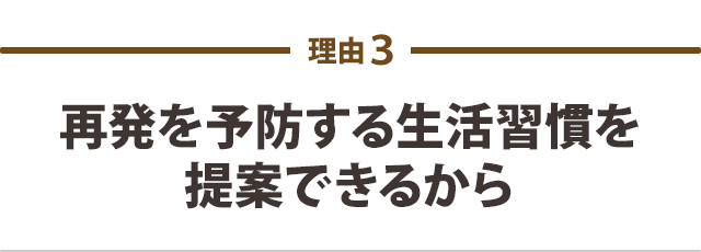 再発を予防する生活習慣を提案できるから