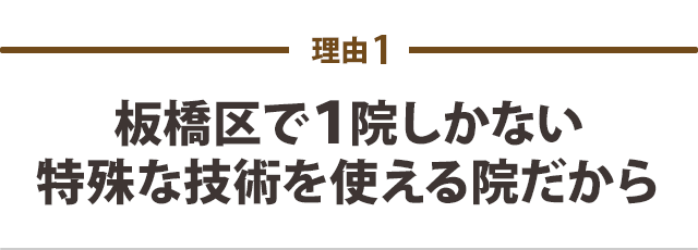 板橋区で１院しかない、特殊な技術を使える院だから